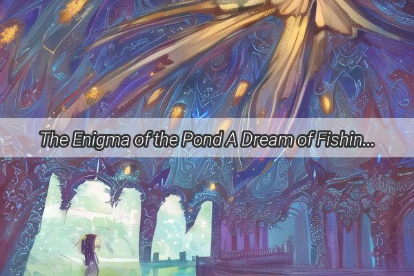 The Enigma of the Pond A Dream of Fishing and Escape Unraveled